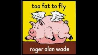 Roger Alan Wade - too fat to fly