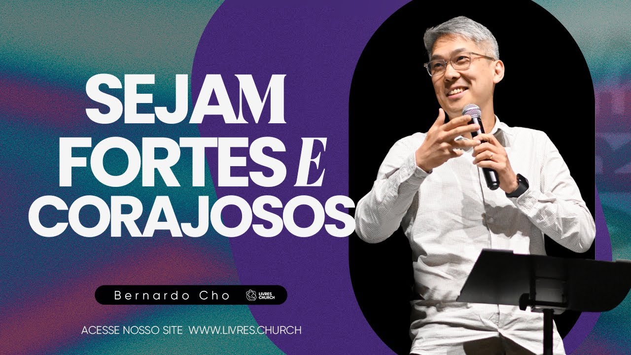 SEJAM FORTES E CORAJOSOS - Pr Bernardo Cho | Livres Church