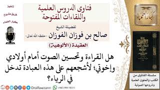 صورة هل القراءة وتحسين الصوت أمام أولادي وإخوتي؛ لأشجعهم على هذه العبادة تدخل في الرياء؟