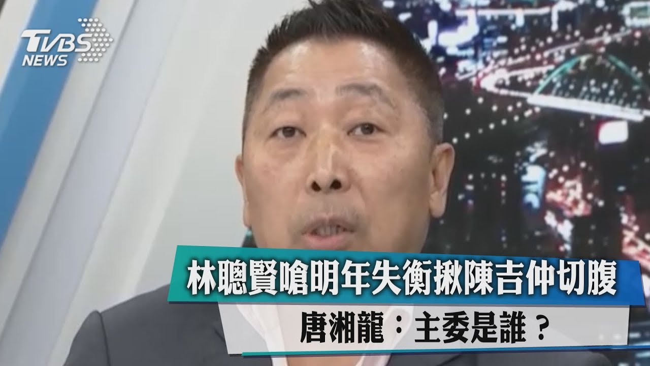 林聰賢嗆明年失衡揪陳吉仲切腹 唐湘龍:主委是誰?
