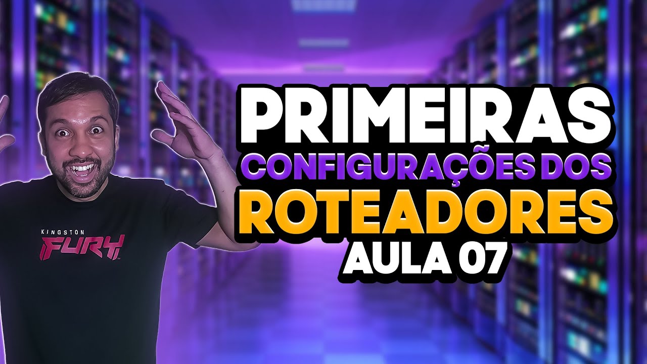 Primeiras configurações dos Roteadores - Aula 07
