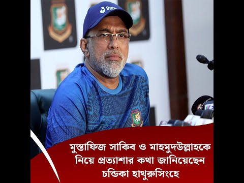 মুস্তাফিজ,সাকিব ও মাহমুদউল্লাহকে নিয়ে প্রত্যাশার কথা জানিয়েছেন চন্ডিকা হাথুরুসিংহে