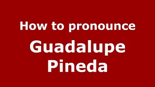 How to pronounce Guadalupe Pineda