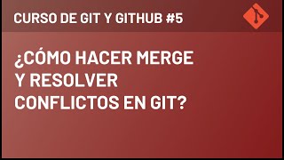 Curso de Git y Github - ¿Como Hacer Merge y Resolver Conflictos en Git? #5