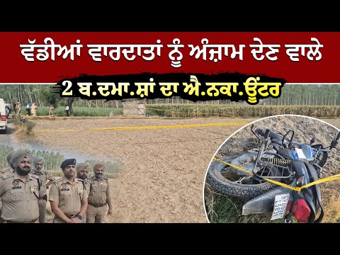 ਵੱਡੀਆਂ ਵਾਰਦਾਤਾਂ ਨੂੰ ਅੰਜ਼ਾਮ ਦੇਣ ਵਾਲੇ 2 ਬ.ਦਮਾ.ਸ਼ਾਂ ਦਾ ਐ.ਨਕਾ.ਊਂਟਰ