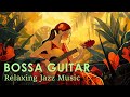 Guitar Bossa Nova ~ Best Brazilian Bossa Nova Jazz For Relaxing ~ Bossa Nova Instrumental