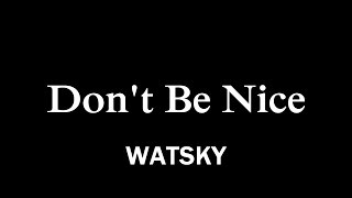WATSKY - Don&#39;t Be Nice Lyrics