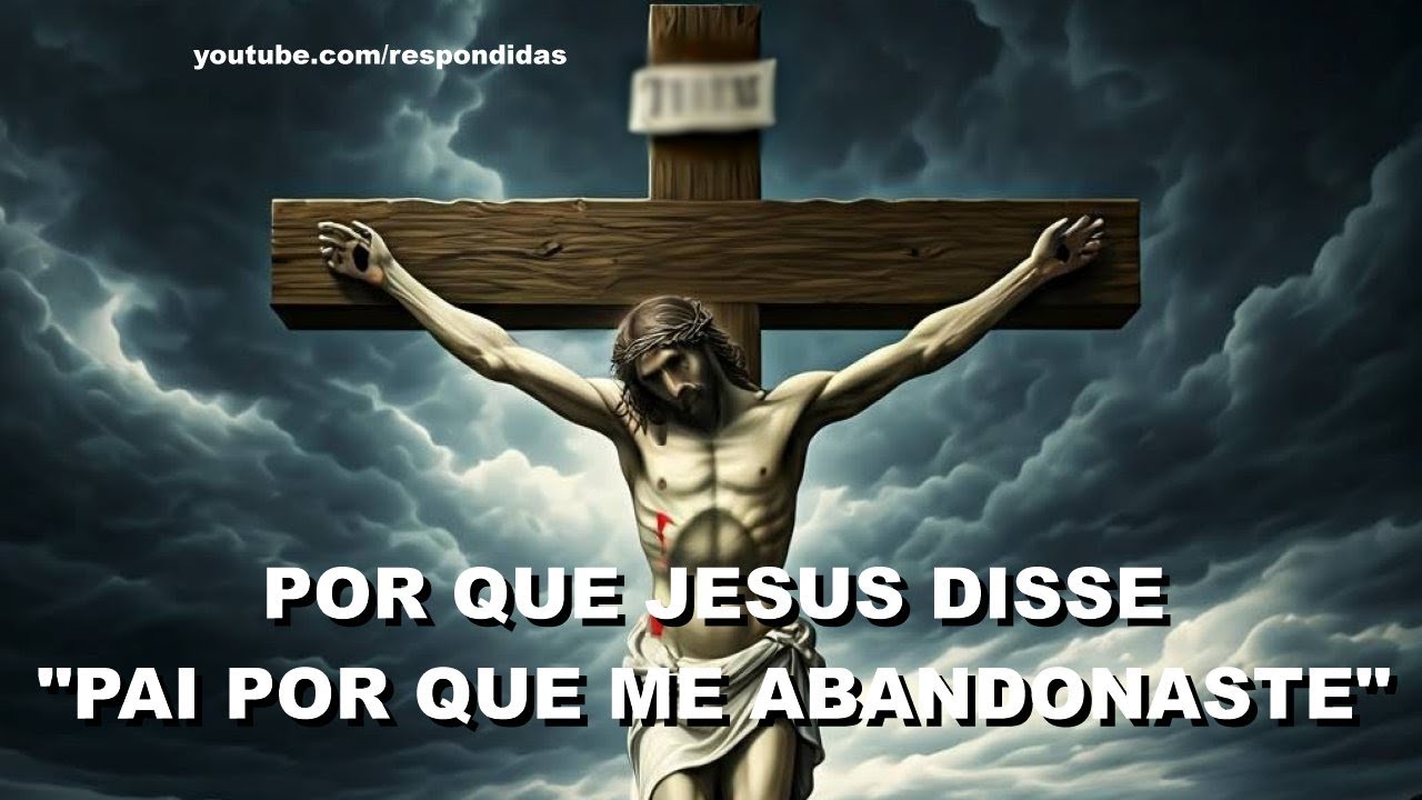#1728 Por que Jesus disse "Pai, por que me abandonaste”?