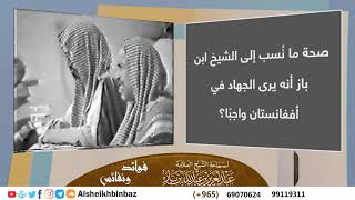 صورة [يُنشر لأول مرة] صحة ما نُسب إلى الشيخ ابن باز أنه يرى الجهاد في أفغانستان واجبًا؟ - كبار العلماء