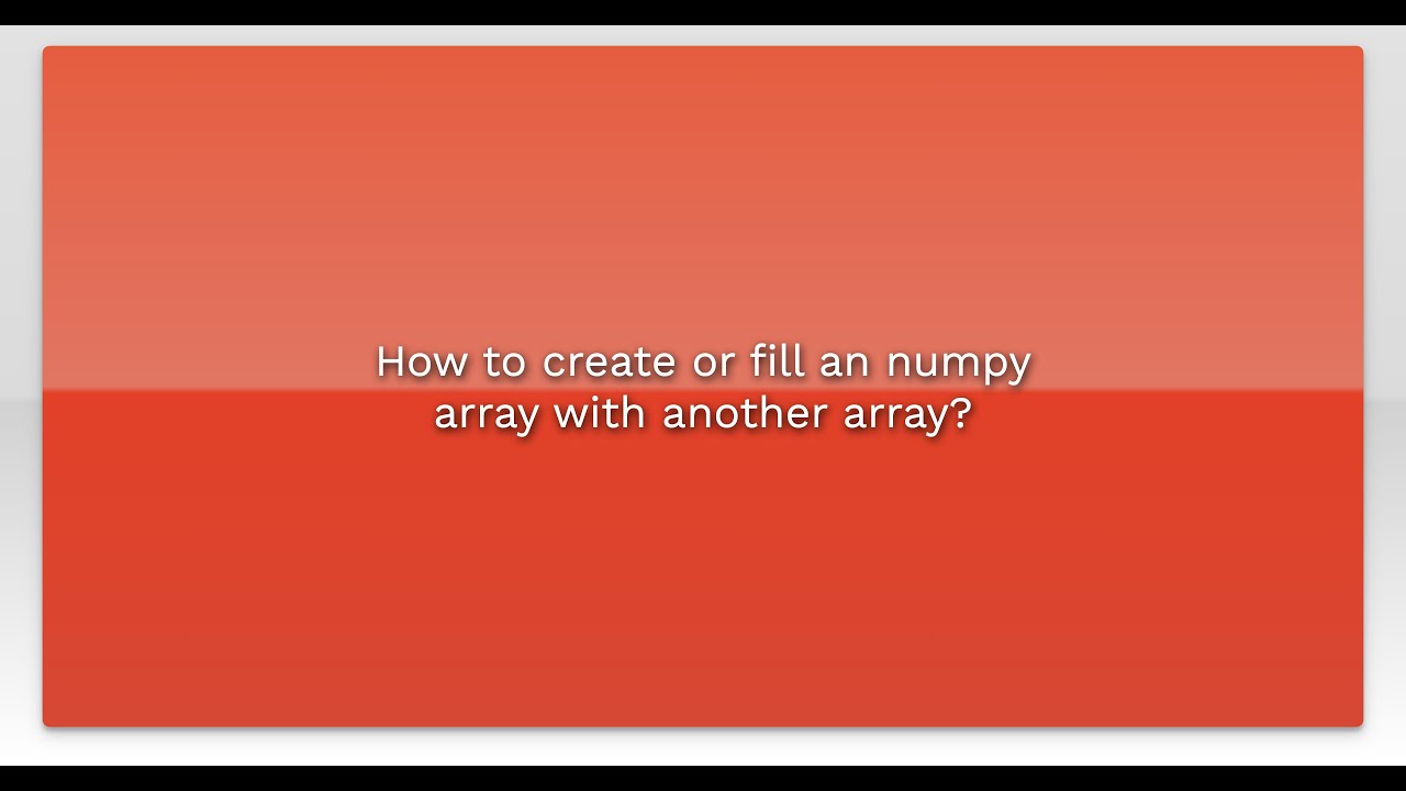 How to create or fill an numpy array with another array?