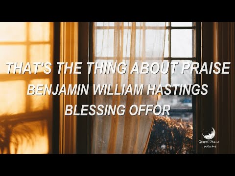 That's The Thing About Praise - Benjamin William Hastings, Blessing Offor [Tradução]