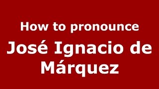 How to pronounce José Ignacio De Márquez