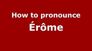 How to pronounce &eacute;r&ocirc;me