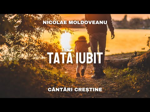 Tată iubit - Nicolae Moldoveanu | cântări și imnuri vechi