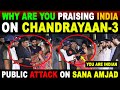 WHY ARE YOU PRAISING INDIA ON CHANDHARYAAN 3 PUBLIC ATTACK ON SANA AMJAD SANA AMJAD