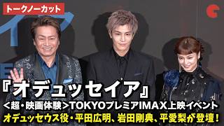 【トークノーカット】岩田剛典、平愛梨、平田広明が登壇！映画『オデュッセイア』 ＜超・映画体験＞TOKYOプレミアIMAX上映イベント @グランドシネマサンシャイン池袋