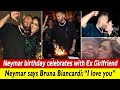 Neymar Birthday Celebrates With Ex Girlfriend And He Says Bruna Biancardi I Love You