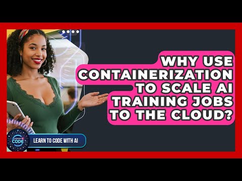 Why Use Containerization To Scale AI Training Jobs To The Cloud? - Learning To Code With AI