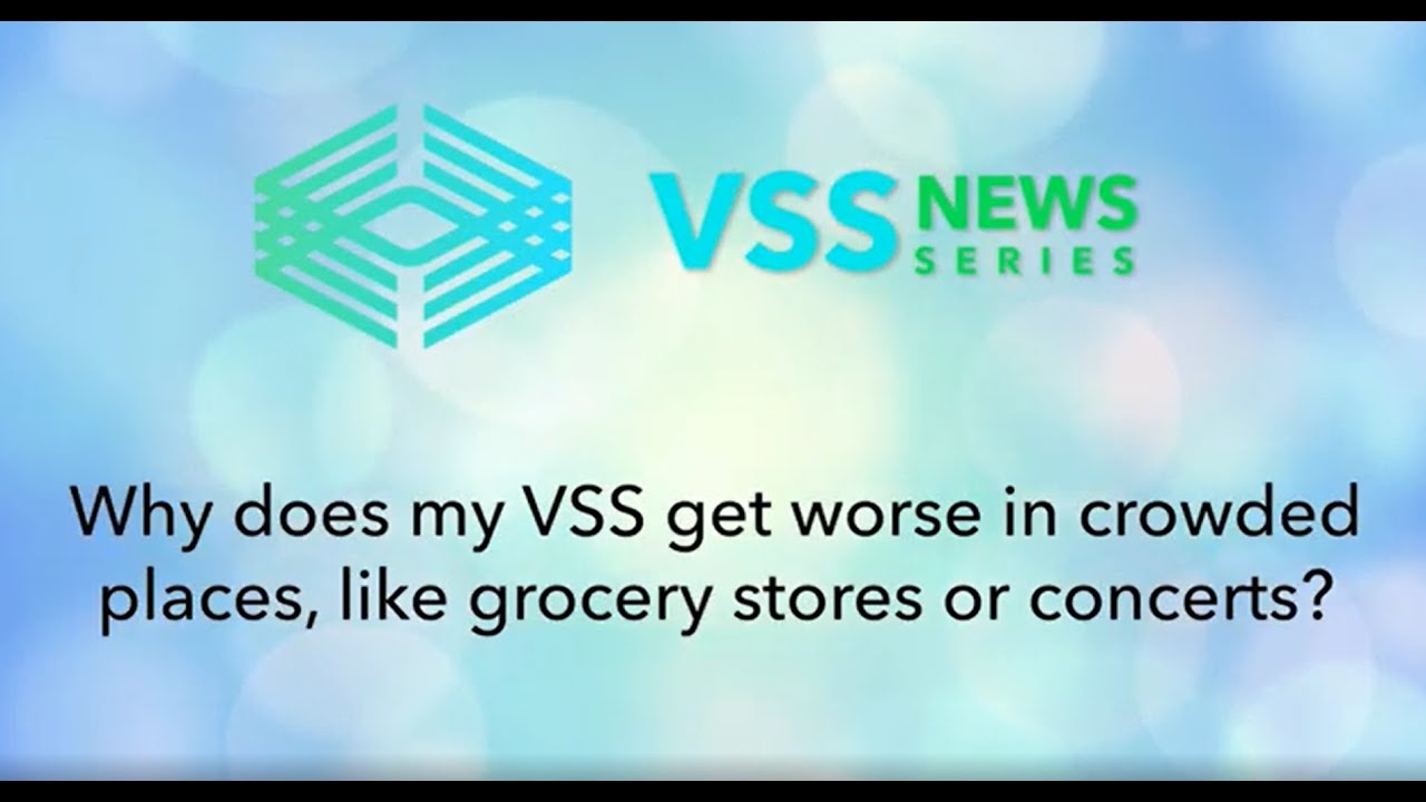 Why does my VSS get worse in crowded places, like grocery stores or concerts?