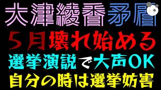 【大津綾香】５月壊れ始める『選挙演説で大声OK、自分の時は選挙妨害』矛盾がより酷くなる