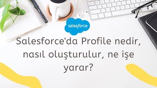 Salesforce'da Profile nedir, nasıl oluşturulur, ne işe yarar?
