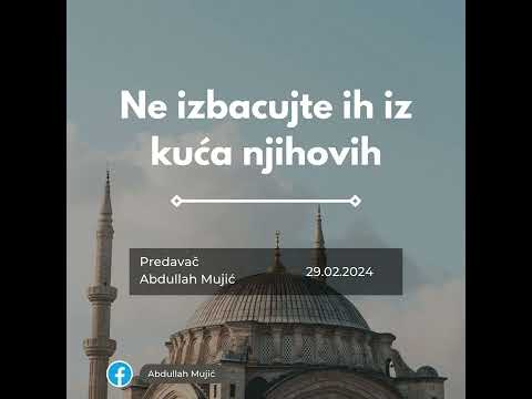 Abdullah Mujić: Ne izbacujte ih iz kuća njihovih
