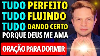 OUÇA ESTA ORAÇÃO DORMINDO: TUDO PERFEITO. TUDO FLUINDO. TUDO DANDO CERTO, PORQUE DEUS TE AMA