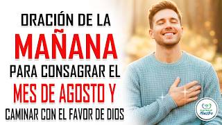 Oración de la MAÑANA para CONSAGRAR EL MES DE AGOSTO A DIOS y caminar bajo su favor