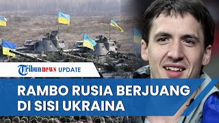 'Rambo' Rusia Siap Berjuang untuk Ukraina, Akui Sangat Membenci Negaranya: Invasi adalah Bencana