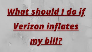What should I do if Verizon inflates my bill