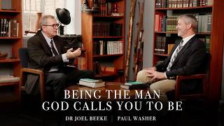 Being the Man God Calls You to Be | An Interview with Paul Washer and Joel Beeke