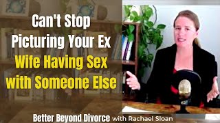 Can’t Stop Imagining Your Ex Wife Having Sex with Someone Else?