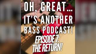 "Oh, great... It's another Bass Podcast!”| EPISODE 7: THE RETURN!