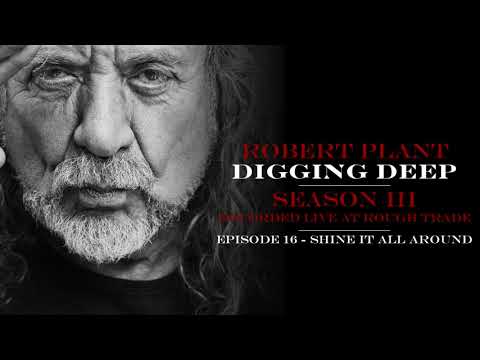 Digging Deep, The Robert Plant Podcast - Series 3 Episode 4 - Shine It All Around