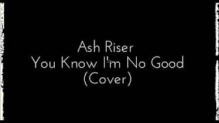 Ash Riser - you know I&#39;m no good (lyrics)