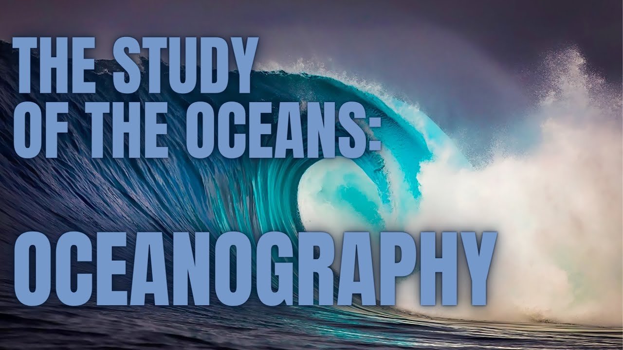 The Study Of The Oceans: Oceanography
