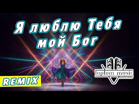 toptom music: Я люблю Тебя, мой Бог - Remix - Позитивная Христианская Песня СОВРЕМЕННАЯ ХРИСТИАНСКАЯ
