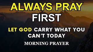 Always Pray First Before You Start Your Day | Let God Carry What You Can’t Today | Morning Prayer