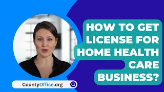 How To Get License For Home Health Care Business? - CountyOffice.org