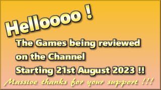 Helloooo ! The Games being reviewed on the Channel starting 21st August 2023 are...
