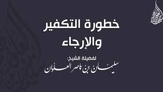صورة خطورة التكفير والإرجاء || فضيلة الشيخ سليمان العلوان