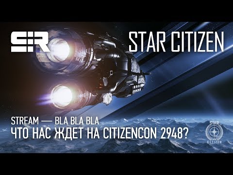 Star Citizen: Bla Bla Bla — Что Нас Ждёт на CitizenCon 2948?