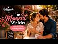 The Moment We Met Heartwarming Hallmark Romantic Movie ️