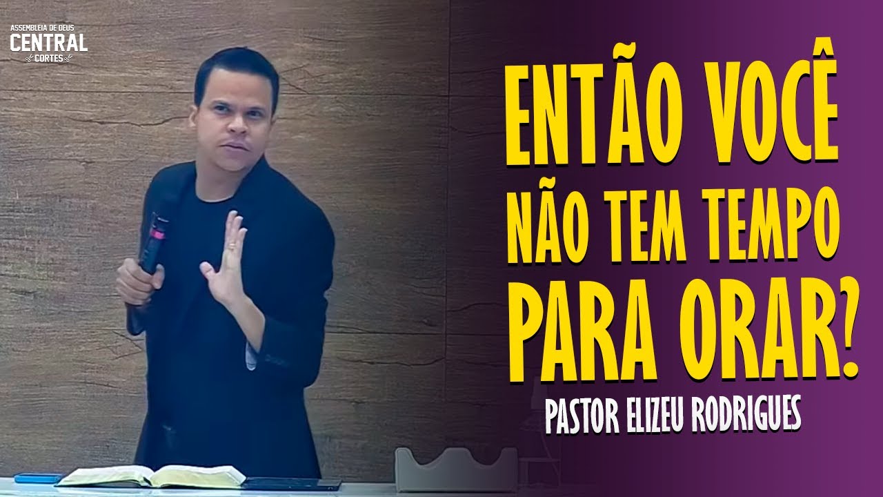 PASTOR ELIZEU RODRIGUES: ENTÃO VOCÊ NÃO TEM TEMPO PARA ORAR? - PREGAÇÃO ANGELICAL