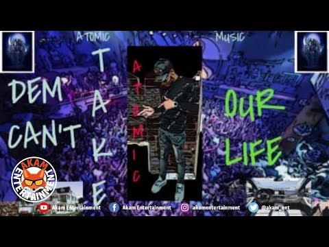 Atomic - Dem Can't Take Our Life - July 2019