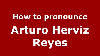 How to pronounce Arturo Herviz Reyes