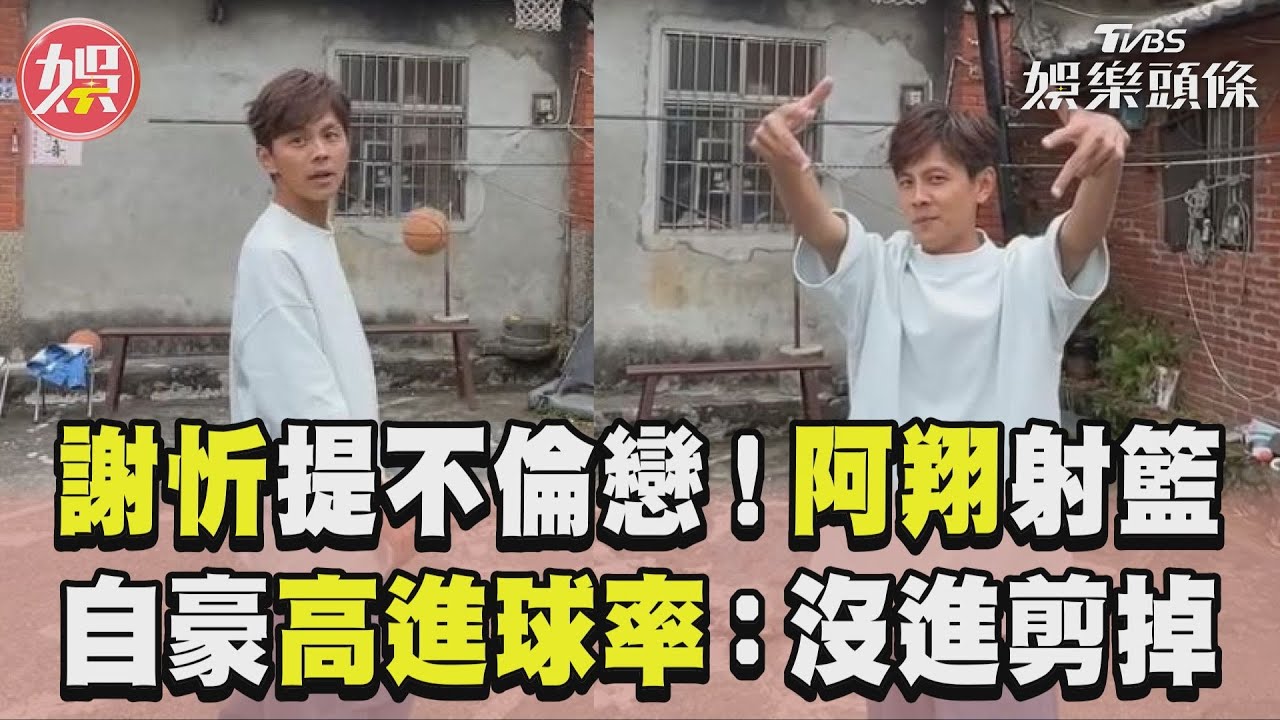 影音/謝忻提不倫戀!阿翔顧射籃 自豪高進球率:沒進要剪掉
