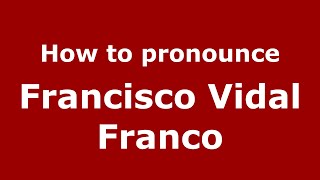 How to pronounce Francisco Vidal Franco