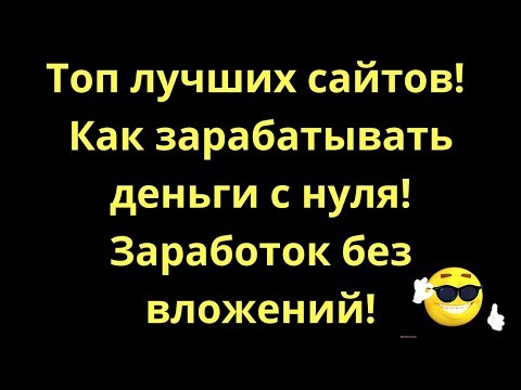 Топ сайтов! Как зарабатывать деньги с нуля!