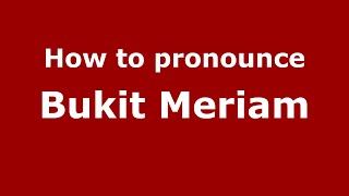 How to pronounce Bukit Meriam